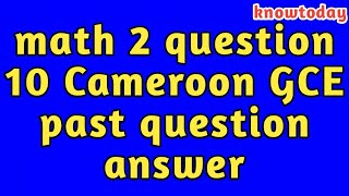 math 2 question 10 Cameroon GCE past question answer