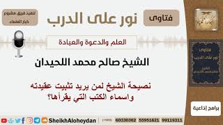 نصيحة الشيخ لمن يريد تثبيت عقيدته واسماء الكتب التي يقرأها؟ الشيخ اللحيدان - مشروع كبار العلماء image