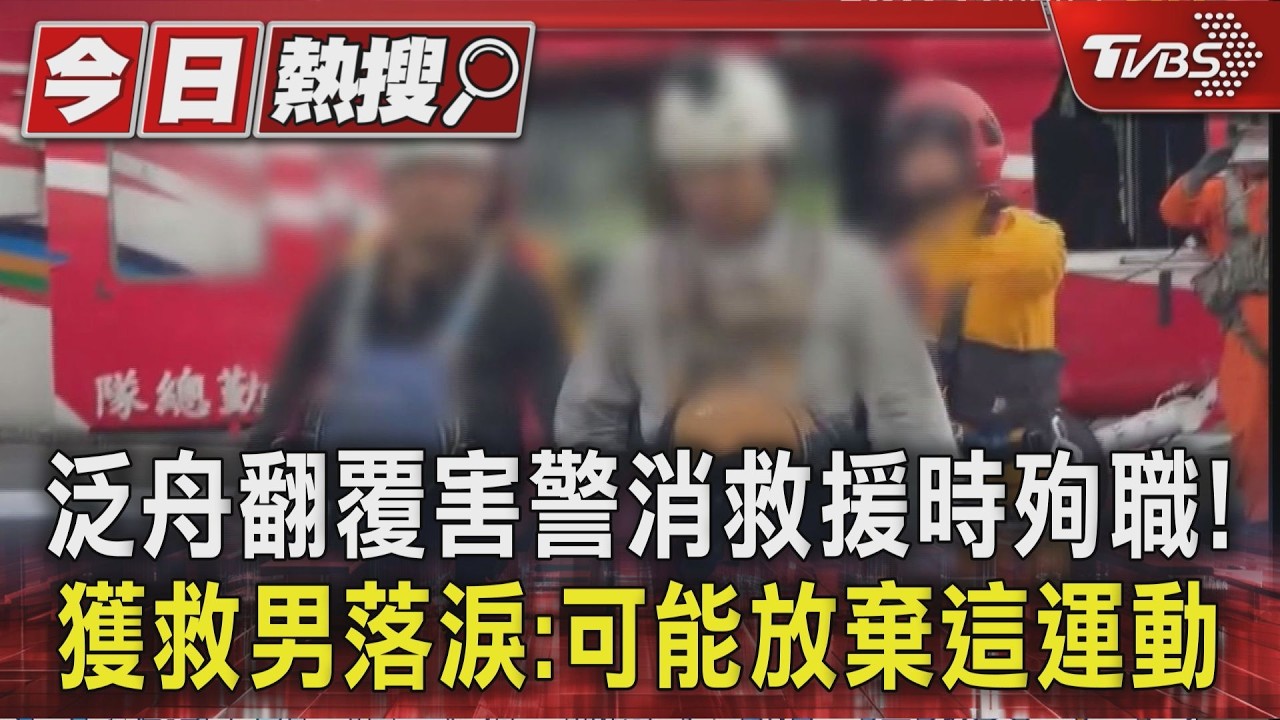 泛舟翻覆害警消救援時殉職!獲救男落淚:可能放棄這運動｜TVBS新聞 @TVBSNEWS01