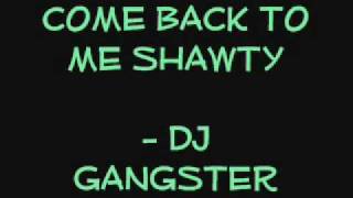 COME BACK TO ME SHAWTY - DJ GANGSTER