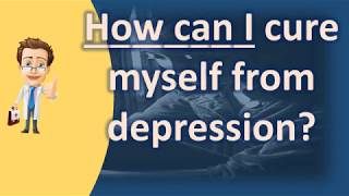 How can I cure myself from depression ? | Mega Health Channel & Answers