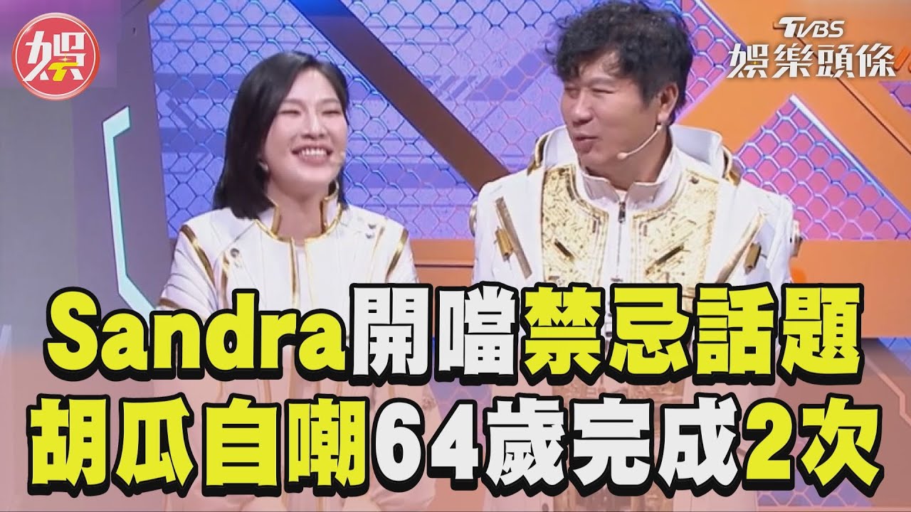影音/胡瓜自嘲「60幾歲完成2次!」 Sandra大膽開噹禁忌話題