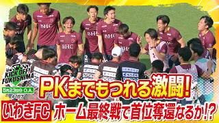 ＰＫまでもつれる激闘！いわきＦＣ　ホーム最終戦で首位奪還なるか！？KICK OFF! FUKUSHIMA（キックオフふくしま）2026年5月23日放送回