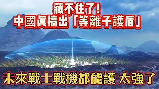 藏不住了！中國真搞出「等離子護盾」，未來戰士戰機都能護，太強了#等离子护盾#等离子武器#等离子#未来战机#军事#武器装备#军事科普#武器科普#军事装备#高科技武器