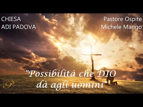 Chiesa ADI Padova - "Possibilità che DIO dà agli uomini" - Ospite Michele Mango