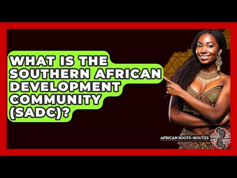 What Is The Southern African Development Community (SADC)? - African Roots And Routes
