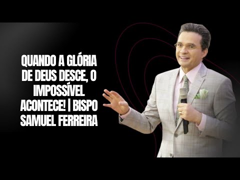 Quando a Glória de Deus Desce, o Impossível Acontece! | Bispo Samuel Ferreira