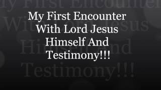 My First Encounter With Lord Jesus Himself, And Testimony!!!