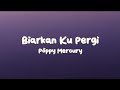 Biarkan Ku Pergi Poppy Mercury Lyrics