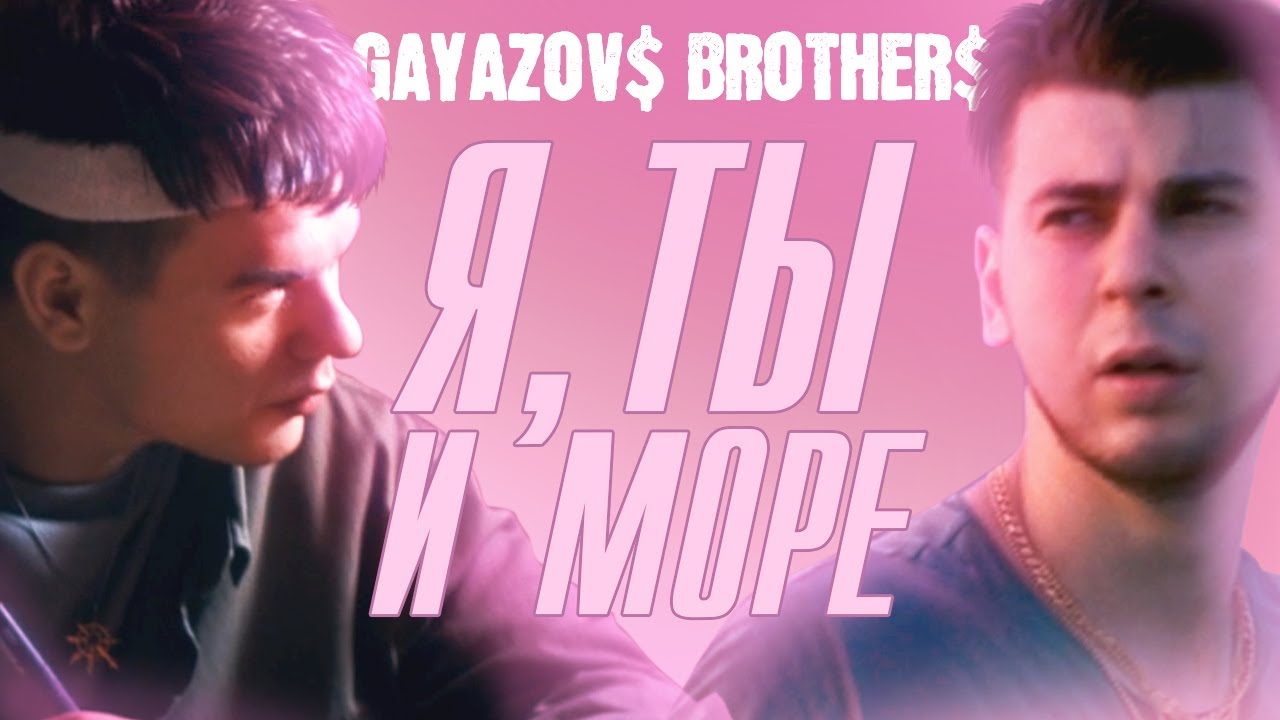 GAYAZOV$ BROTHER$ — Я, ты и море