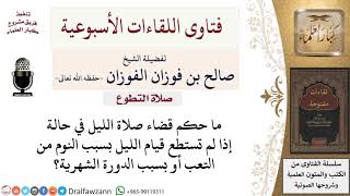 ما حكم قضاء صلاة الليل نهارًا لمن فاته لعذر؟ لمعالي الشيخ صالح الفوزان image