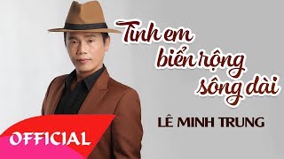 Tình Em Biển Rộng Sông Dài - Lê Minh Trung | Nhạc Vàng Bolero 