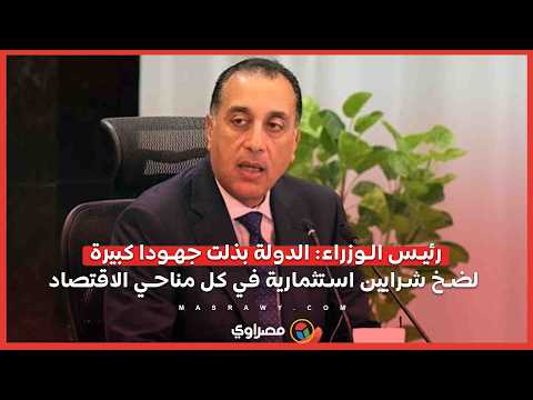 رئيس الوزراء: الدولة بذلت جهودا كبيرة لضخ شرايين استثمارية في كل مناحي الاقتصاد 