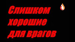 Слишком хорошие для врагов