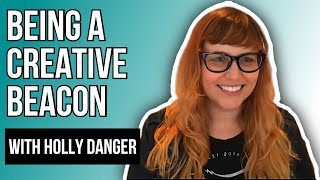Being a Creative Beacon with Holly Danger