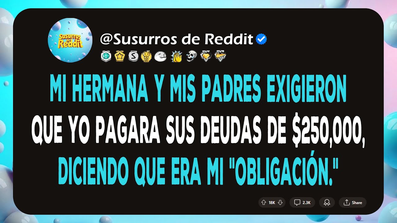 Mi hermana y mis padres exigieron que yo pagara sus deudas de $250,000, diciendo que era mi...
