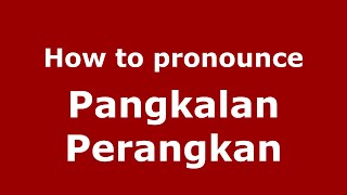 How to pronounce Pangkalan Perangkan