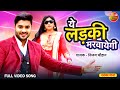 Bhojpuri Hit Song Ye Ladki Marvayegi Hote Hote Pyaar Ho Gaya Pradeep Pandey Kajal Raghwani