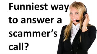 What’s the funniest way to answer a scammer’s call