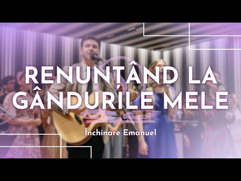 Renunțând la gândurile mele // Închinare Emanuel