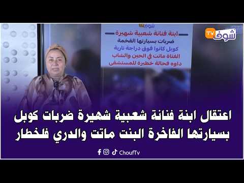 اعتقال ابنة فنانة شعبية شهيرة ضربات كوبل بسيارتها البنت ماتت والدري فلخطار