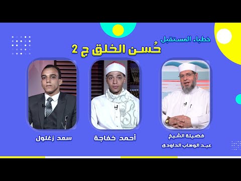 حسن الخلق ج 2 فضيلة الشيخ عبد الوهاب الداودى مع أحمد خفاجة وسعد زغلول برنامج خطباء المستقبل