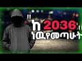 ከ 2036 አ ም ነዉ የመጣሁት ያለዉ ሰዉዬ እዉነቱን ነዉ ወይስ About T