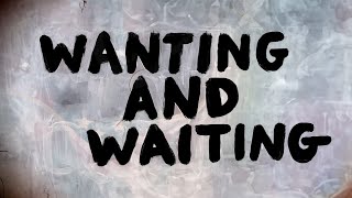 Wanting And Waiting