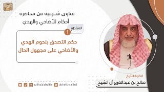 صورة حكم التصدق بلحوم الهدي والأضاحي على مجهول الحال | فضيلة الشيخ صالح آل الشيخ