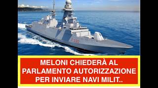 MELONI CHIEDERÀ AL PARLAMENTO AUTORIZZAZIONE PER INVIARE NAVI MILIT..