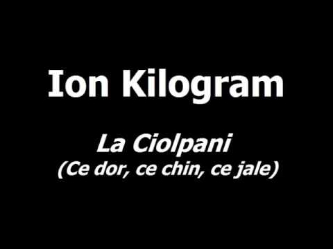 Ion Kilogram  - La Ciolpani (Ce dor ce chin ce jale)
