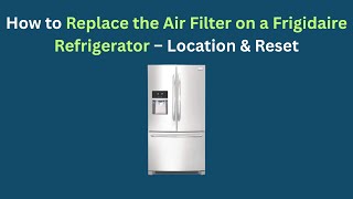 How to Replace the Air Filter on a Frigidaire Refrigerator — Location & Reset