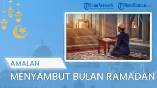 TIPS JALANI PUASA: Berikut Amalan yang Bisa Diamalkan untuk Menyambut Bulan Ramadan