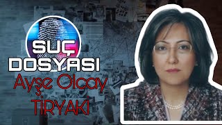 Suç Dosyası | Ayşe Olcay TİRYAKİ | Kriminal