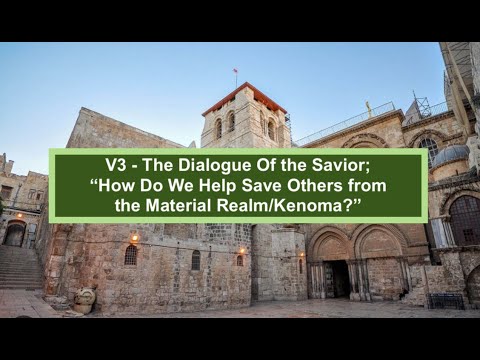 V3 - The Dialogue Of The Savior; "How Do We Help Save Others From The Material Realm/Kenoma?"