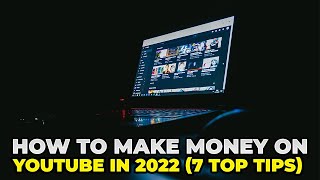 HOW TO MAKE MONEY ON YOUTUBE IN 2022: 7 TOP TIPS