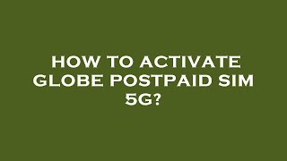 How to activate globe postpaid sim 5g?