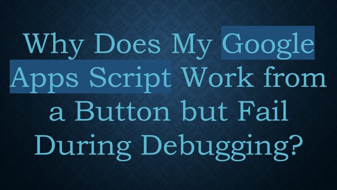 Why Does My Google Apps Script Work from a Button but Fail During Debugging?