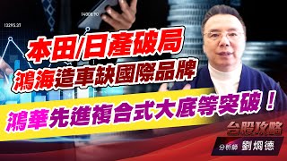 本田/日產破局，鴻海造車缺國際品牌，鴻華先進複合式大底等突破！｜台股攻略｜劉烱德 (圖)