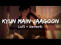 Kyun Main Jaagoon Lofi Reverb Song ️ Shafqat Amanat Ali Patiala House Slow Song
