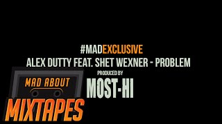 Alex Dutty Feat. Shet Wexner - Problem (Prod. Most - Hi) #MadExclusive