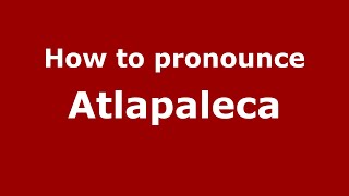 How to pronounce Atlapaleca