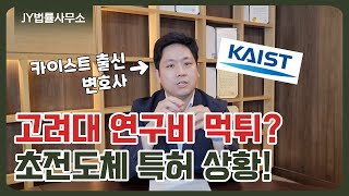 카이스트 출신 변호사가 본 초전도체! / 초전도체에 대한 명쾌한 설명과 퀀텀에너지연구소 vs 고려대 특허권, 문제되는 이유? 초전도체 특허