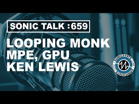 Sonic TALK 659 - Loop Monk, MPE, GPU + Ken Lewis