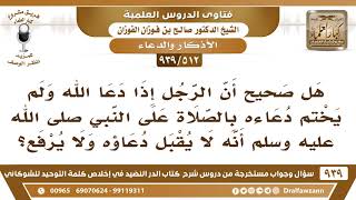 [512 -939] هل صحيح أن الرجل إذا لم يختم دعاءه بالصلاة على النبي ﷺ أنه لا يقبل دعاؤه ولا يرفع؟