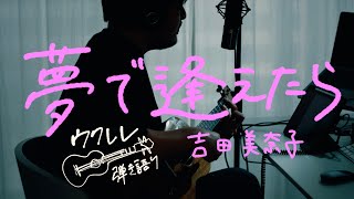 夢で逢えたら - 吉田美奈子 [Uklele Cover]