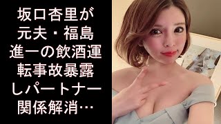 坂口杏里が元夫・福島進一の飲酒運転事故暴露しパートナー関係解消…離婚後に即復縁も再トラブル。画像あり