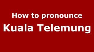 How to pronounce Kuala Telemung