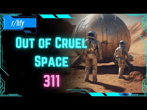 Out of Cruel Space #311 - HFY Humans are Space Orcs Reddit Story