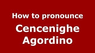 How to pronounce Cencenighe Agordino